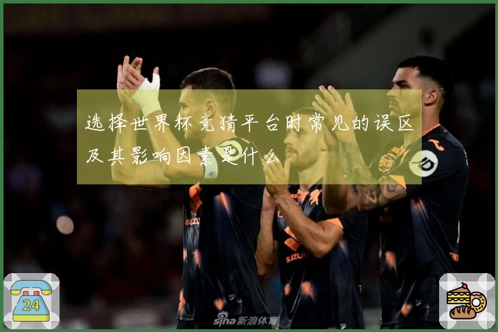 选择世界杯竞猜平台时常见的误区及其影响因素是什么