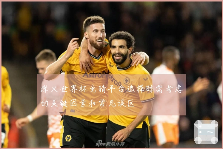 烽火世界杯竞猜平台选择时需考虑的关键因素和常见误区
