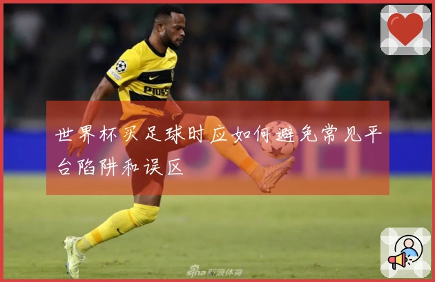 世界杯买足球时应如何避免常见平台陷阱和误区