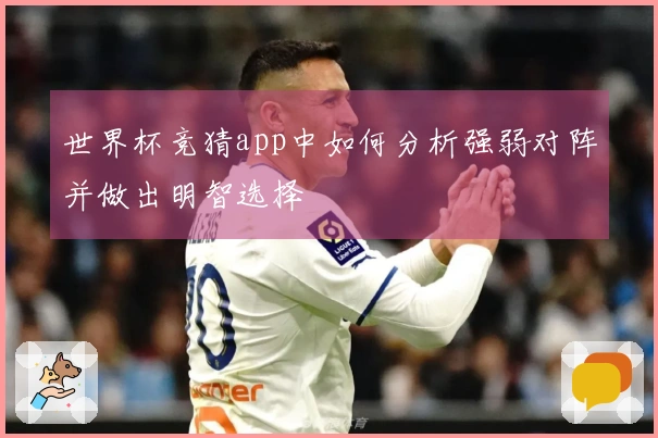 世界杯竞猜app中如何分析强弱对阵并做出明智选择