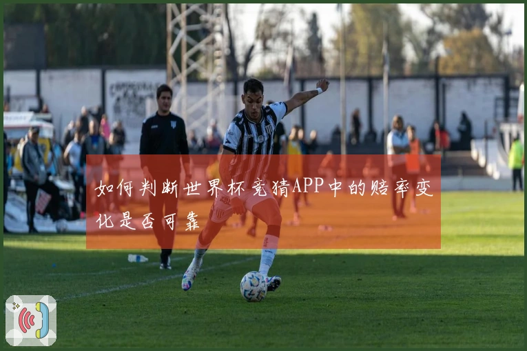 如何判断世界杯竞猜APP中的赔率变化是否可靠