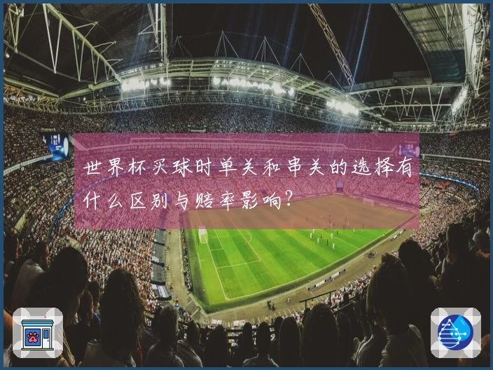 世界杯买球时单关和串关的选择有什么区别与赔率影响？