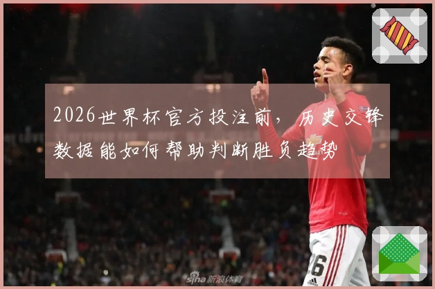 2026世界杯官方投注前，历史交锋数据能如何帮助判断胜负趋势