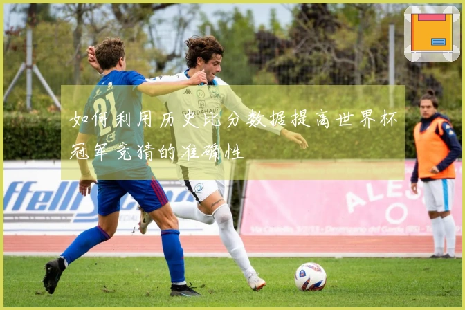 如何利用历史比分数据提高世界杯冠军竞猜的准确性