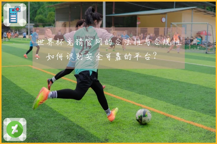 世界杯竞猜官网的合法性与合规性：如何识别安全可靠的平台？