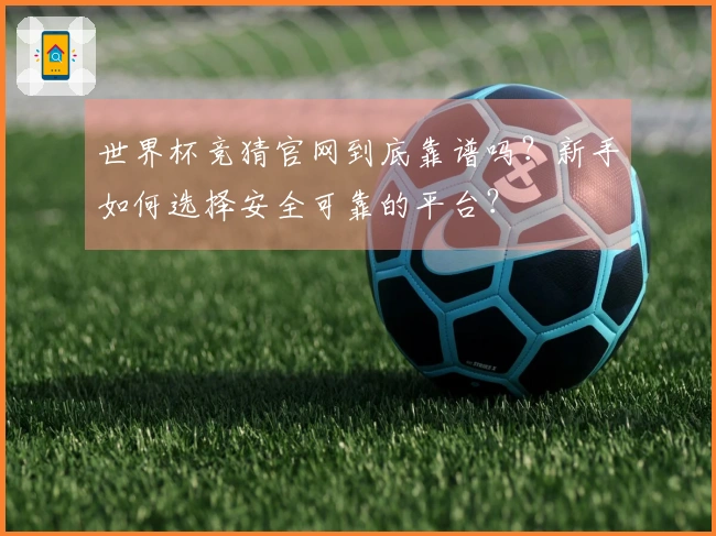 世界杯竞猜官网到底靠谱吗？新手如何选择安全可靠的平台？