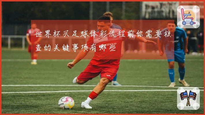 世界杯买足球体彩流程前你需要核查的关键事项有哪些