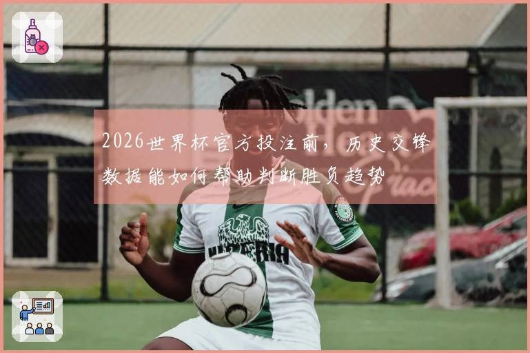 2026世界杯官方投注前，历史交锋数据能如何帮助判断胜负趋势