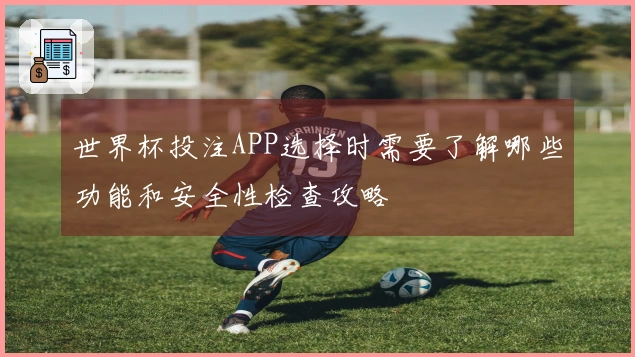 世界杯投注APP选择时需要了解哪些功能和安全性检查攻略