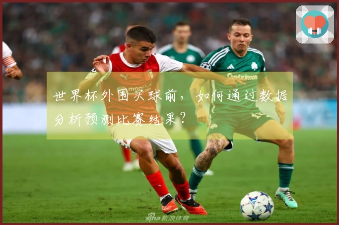 世界杯外围买球前，如何通过数据分析预测比赛结果？