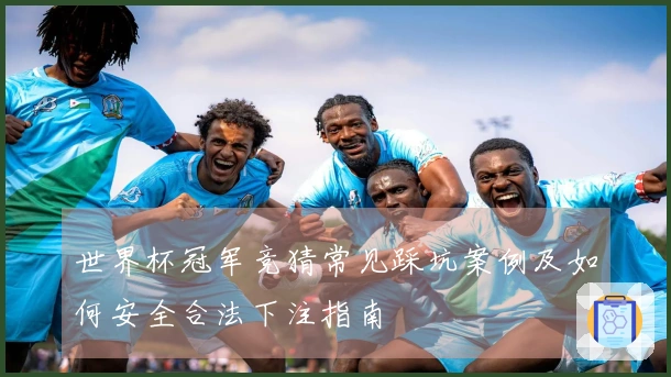 世界杯冠军竞猜常见踩坑案例及如何安全合法下注指南