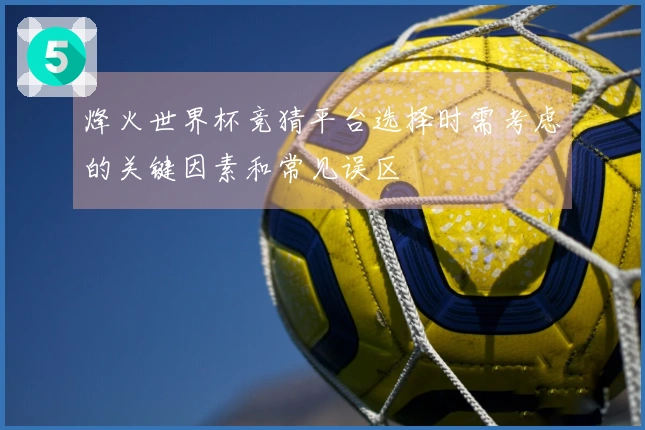 烽火世界杯竞猜平台选择时需考虑的关键因素和常见误区