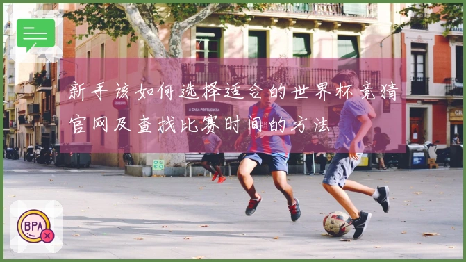 新手该如何选择适合的世界杯竞猜官网及查找比赛时间的方法