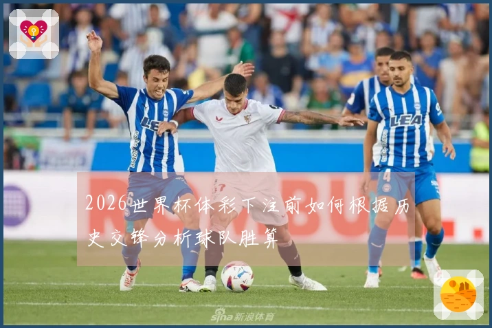 2026世界杯体彩下注前如何根据历史交锋分析球队胜算