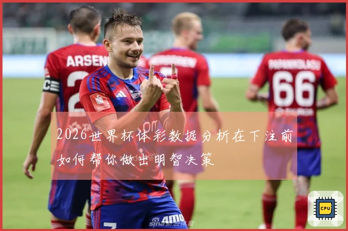 2026世界杯体彩数据分析在下注前如何帮你做出明智决策