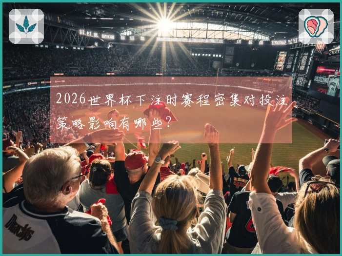 2026世界杯下注时赛程密集对投注策略影响有哪些？
