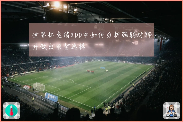 世界杯竞猜app中如何分析强弱对阵并做出明智选择
