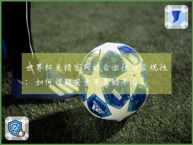 世界杯竞猜官网的合法性与合规性：如何识别安全可靠的平台？