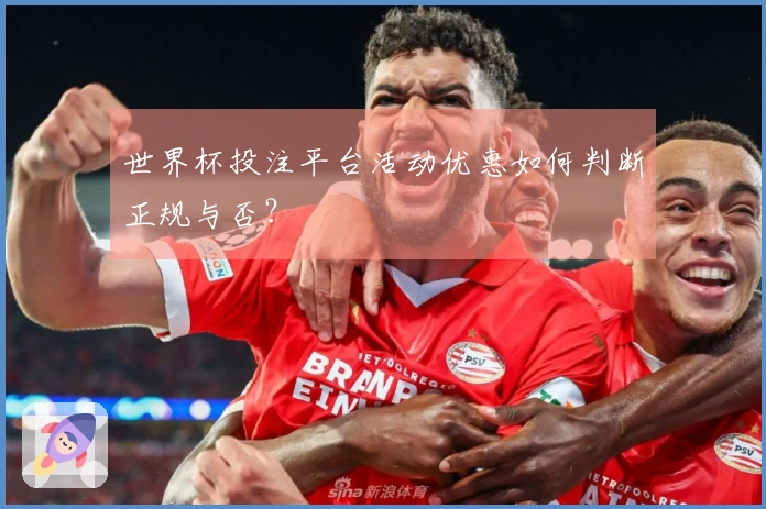 世界杯投注平台活动优惠如何判断正规与否？
