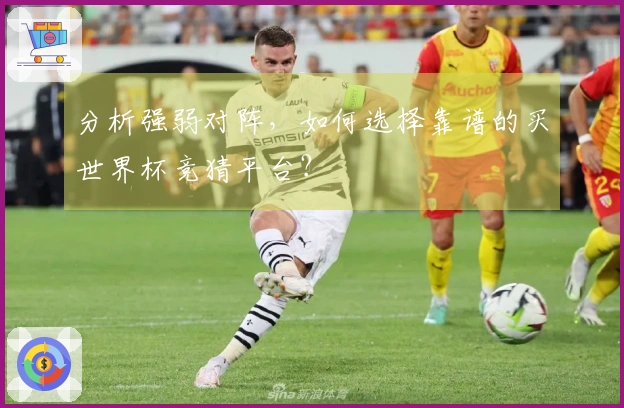 分析强弱对阵，如何选择靠谱的买世界杯竞猜平台？