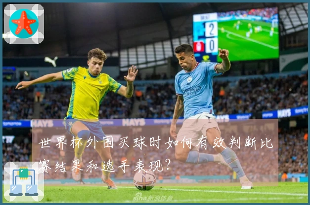 世界杯外围买球时如何有效判断比赛结果和选手表现？